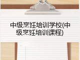 中级烹饪培训学校(中级烹饪培训课程)