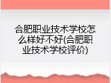 合肥职业技术学校怎么样好不好(合肥职业技术学校评价)