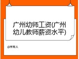 广州幼师工资(广州幼儿教师薪资水平)