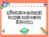 幼师和高中老师的职称(幼教与高中教师职称对比)