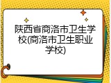 陕西省商洛市卫生学校(商洛市卫生职业学校)