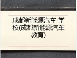 成都新能源汽车 学校(成都新能源汽车教育)