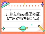 广州幼师去哪里考证(广州幼师考证地点)