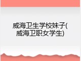 威海卫生学校妹子(威海卫职女学生)