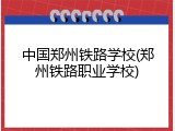 中国郑州铁路学校(郑州铁路职业学校)