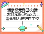潘紫椰无锡卫校(潘紫椰无锡卫校改为：潘紫椰无锡护理学校)