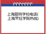 上海厨师学校电话(上海烹饪学院热线)