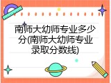 南师大幼师专业多少分(南师大幼师专业录取分数线)