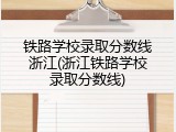 铁路学校录取分数线浙江(浙江铁路学校录取分数线)