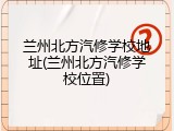 兰州北方汽修学校地址(兰州北方汽修学校位置)