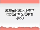 成都军区成人中专学校(成都军区成中专学校)