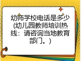 幼师学校电话是多少(幼儿园教师培训热线：请咨询当地教育部门。)