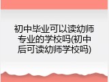 初中毕业可以读幼师专业的学校吗(初中后可读幼师学校吗)
