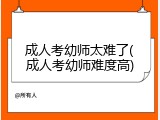 成人考幼师太难了(成人考幼师难度高)