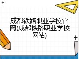 成都铁路职业学校官网(成都铁路职业学校网站)