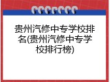 贵州汽修中专学校排名(贵州汽修中专学校排行榜)