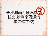 长沙湖南万通汽修学校(长沙湖南万通汽车维修学校)