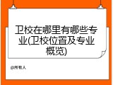 卫校在哪里有哪些专业(卫校位置及专业概览)
