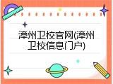 漳州卫校官网(漳州卫校信息门户)