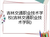 吉林交通职业技术学校(吉林交通职业技术学院)