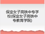 保定女子高铁中专学校(保定女子高铁中专教育学院)