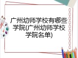 广州幼师学校有哪些学院(广州幼师学校学院名单)