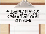 合肥厨师培训学校多少钱(合肥厨师培训课程费用)
