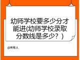 幼师学校要多少分才能进(幼师学校录取分数线是多少？)