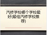 汽修学校哪个学校最好(最佳汽修学校推荐)