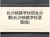 长沙铁路学校招生分数(长沙铁路学校录取线)
