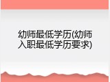幼师最低学历(幼师入职最低学历要求)