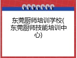 东莞厨师培训学校(东莞厨师技能培训中心)