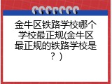 金牛区铁路学校哪个学校最正规(金牛区最正规的铁路学校是？)