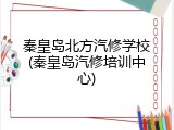秦皇岛北方汽修学校(秦皇岛汽修培训中心)