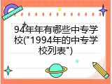 94年年有哪些中专学校("1994年的中专学校列表")
