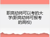 职高幼师可以考的大学(职高幼师可报考的高校)