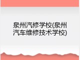 泉州汽修学校(泉州汽车维修技术学校)