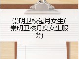 崇明卫校包月女生(崇明卫校月度女生服务)