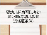 婴幼儿托育可以考幼师证嘛(考幼儿教师资格证条件)