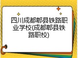 四川成都郫县铁路职业学校(成都郫县铁路职校)
