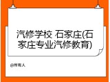 汽修学校 石家庄(石家庄专业汽修教育)