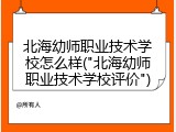 北海幼师职业技术学校怎么样("北海幼师职业技术学校评价")