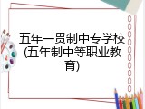 五年一贯制中专学校(五年制中等职业教育)