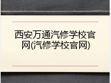 西安万通汽修学校官网(汽修学校官网)