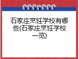 石家庄烹饪学校有哪些(石家庄烹饪学校一览)