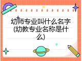 幼师专业叫什么名字(幼教专业名称是什么)
