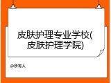皮肤护理专业学校(皮肤护理学院)