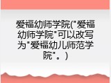爱福幼师学院("爱福幼师学院"可以改写为"爱福幼儿师范学院"。)