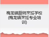 梅龙镇厨师烹饪学校(梅龙镇烹饪专业培训)