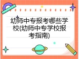 幼师中专报考哪些学校(幼师中专学校报考指南)